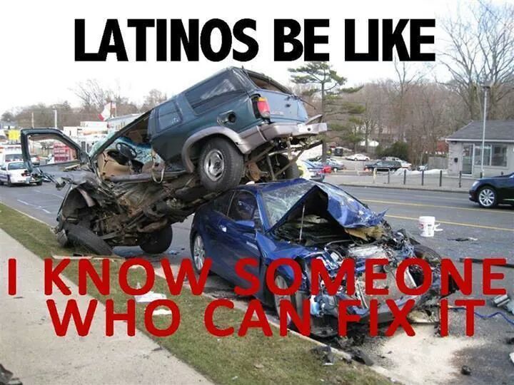 its okay I am Mexican and I know a guy who day fix a car - Meme by