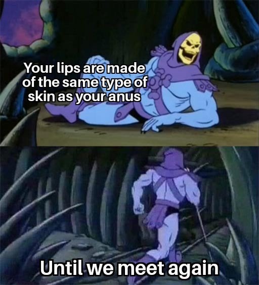 Your lips are made of the same type of skin as your anus - meme