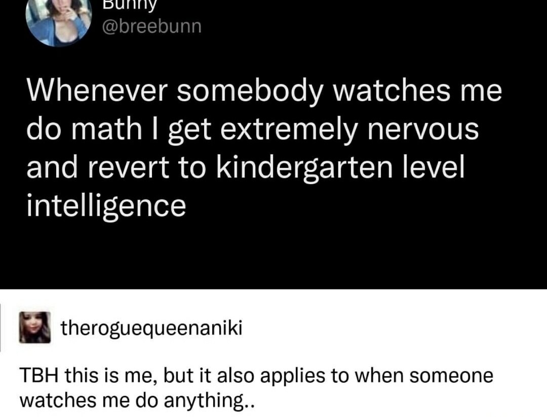 When someone watches me do math, I turn into a 5-year-old. We’ve all been there, right? - meme