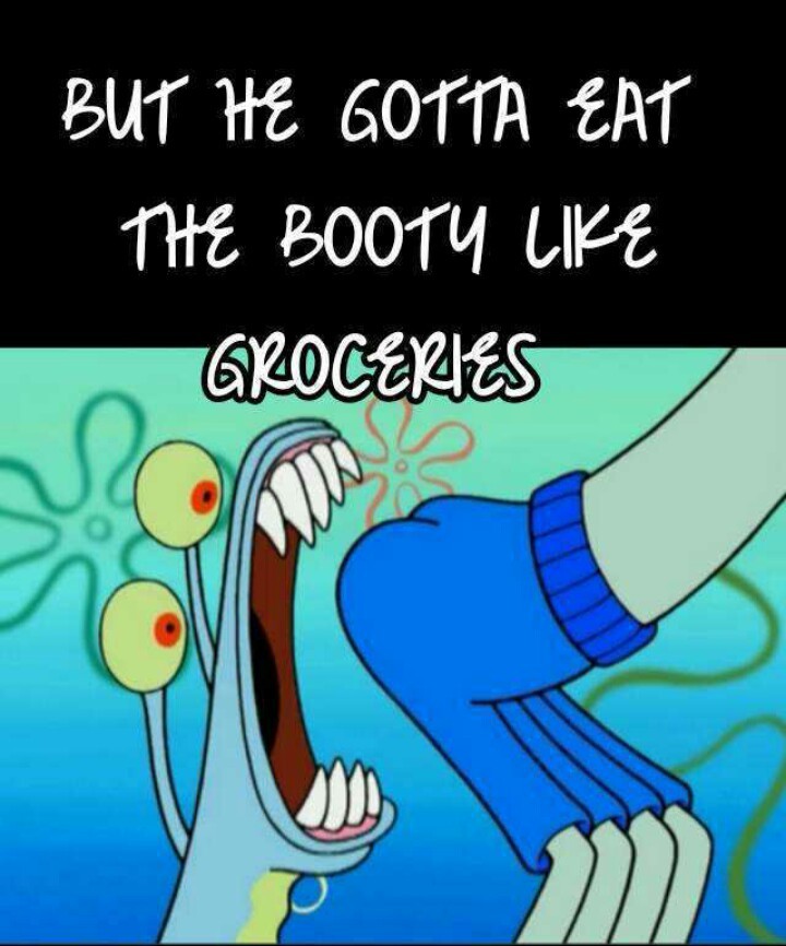 Gotta eat booty like groceries - meme
