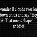Oh clouds how you make me laugh.