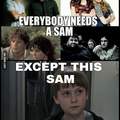 Dont be that Sam. Be the right Sam