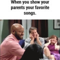 Showing your parents your fave song like