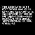 Enjoy your miserable life filled with pleasure!