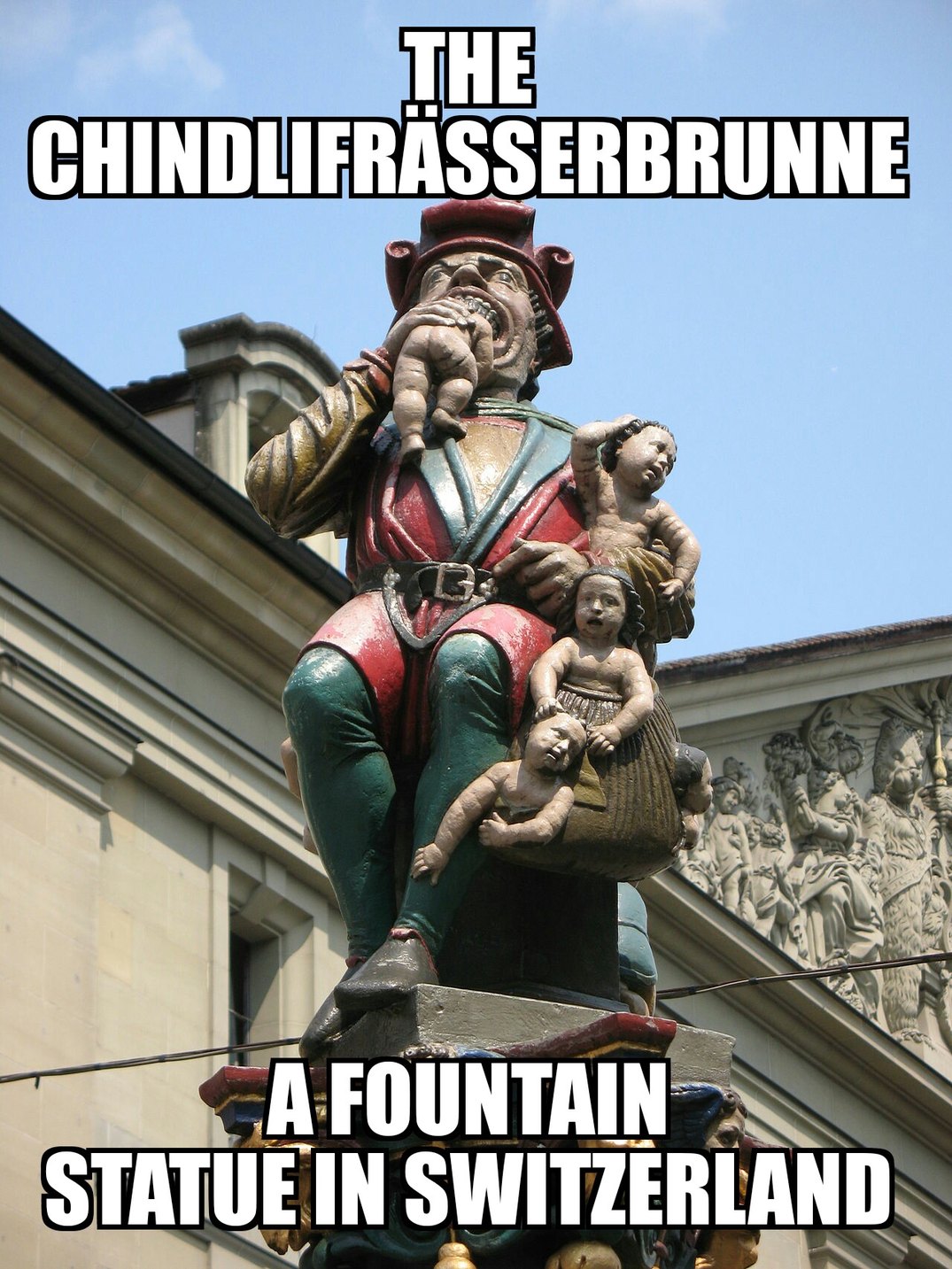 This statue is called Chindlifrässer (child eater) and is located in bern switzerland - meme