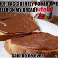 More like, oh no! I put too much bread on my Nutella!