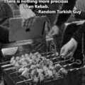 Nothing more precious than kebab