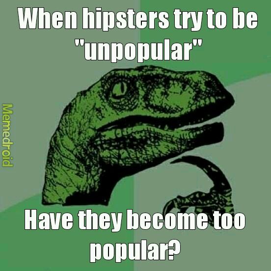 Think about it... they are never mire unpopular... - meme