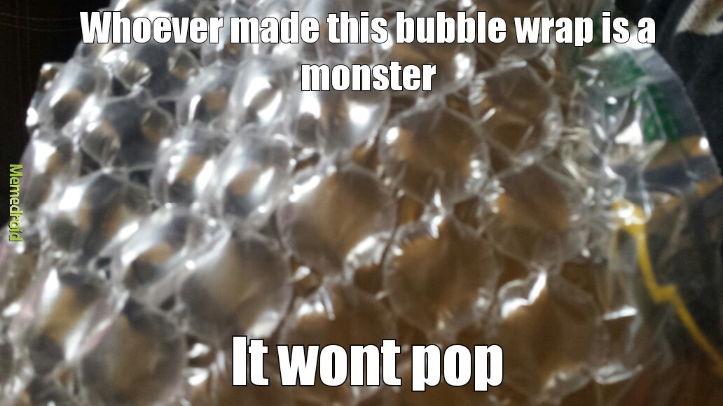 Whoever made this bubble wrap is a monster - meme