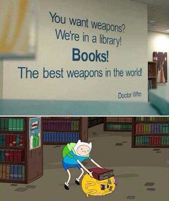 "Tu veux des armes ? Nous sommes dans une librairie ! Livres ! Les meilleures armes du monde ! ~ Doctor Who " - meme