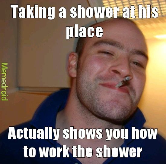 For those who have had to shower in a foreign shower and didn't know how to work it so you just stood there naked and confused. - meme