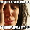 Damn boomerangs...