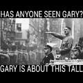 HAS ANYONE SEEN GARY?