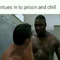 Prison and chill.  Ddddrop the soap