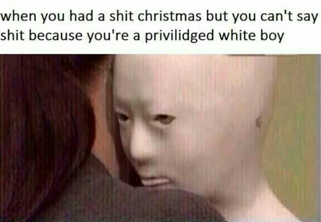Being a priviliged white boy sucks - meme