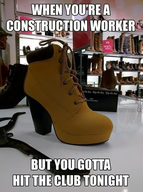 when you are a construction worker and hit the club - meme