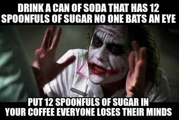 Why do you put so much sugar in your coffee?! - meme