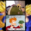 SHUT UP AND TAKE MY MONEY!