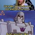 Megatron knows the drill