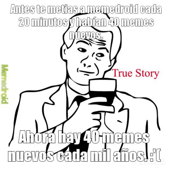 Soy de la vieja escuela que ya casi no visita memedroid.