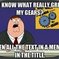 You know what really grinds my gears? When all the text in a meme is in the title