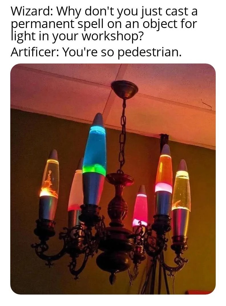 Wizard: Why don't you just cast a permanent light spell?
Artificer: You're so basic - meme