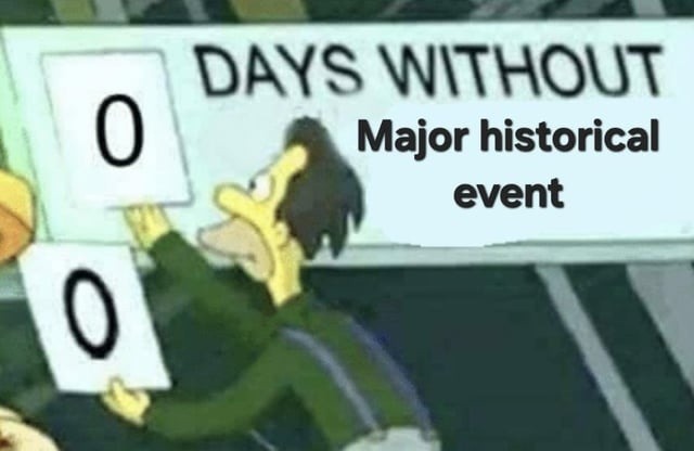 DAYS WITHOUT a major historical event: 0 - meme