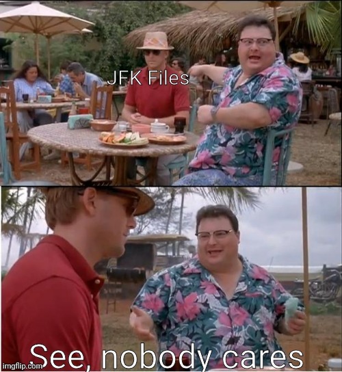 JFK files.. JFK files, we got JFK files here! - meme