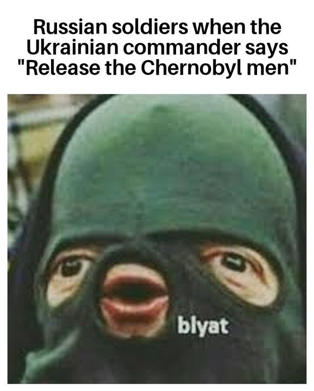 Russian soldiers when the Ukrainian commander releases the Chernobyl men - meme