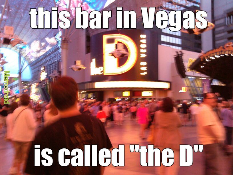the D was big. and outdoors :o - meme