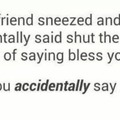 *Sneezes* "Shut the fuck up". "Thank you"