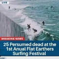 25 dead at the 1st anual flat earthers surfing festival
