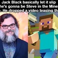 Jack Black basically let it slip that he's gonna be Steve in the Minecraft movie. He dropped a video teasing the role
