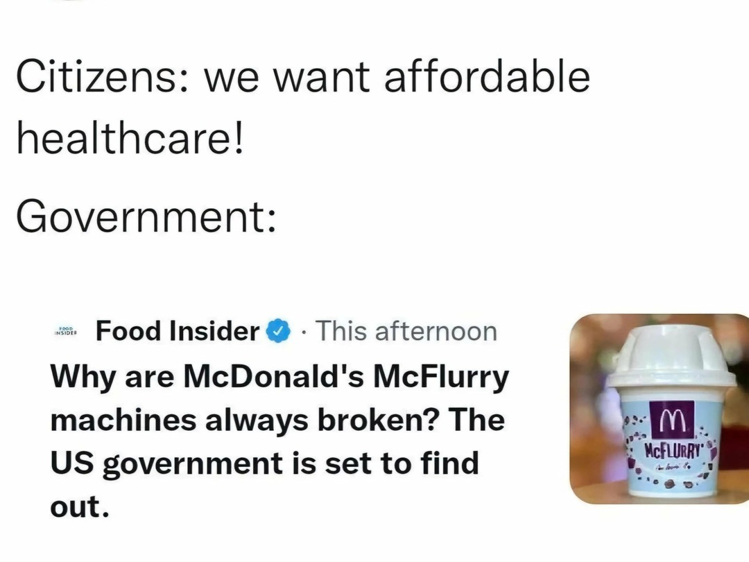 Citizens: 'We want affordable healthcare!' Government: 'Why are McFlurry machines always broken?' - meme