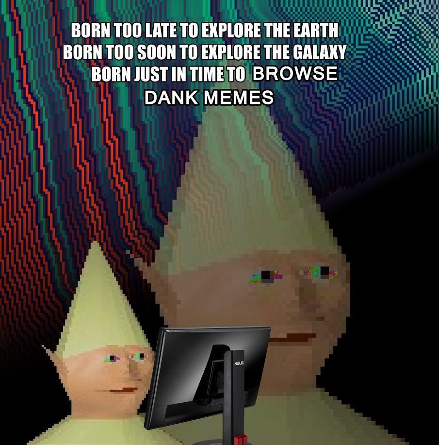 Born just in time to scroll memes and feel nothing