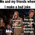 Me and my friends when I make a bad joke