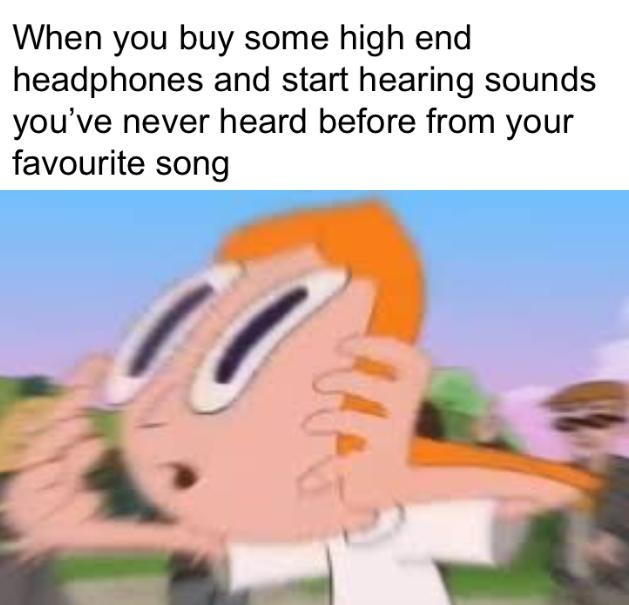 Rediscovering music with high end headphones - meme