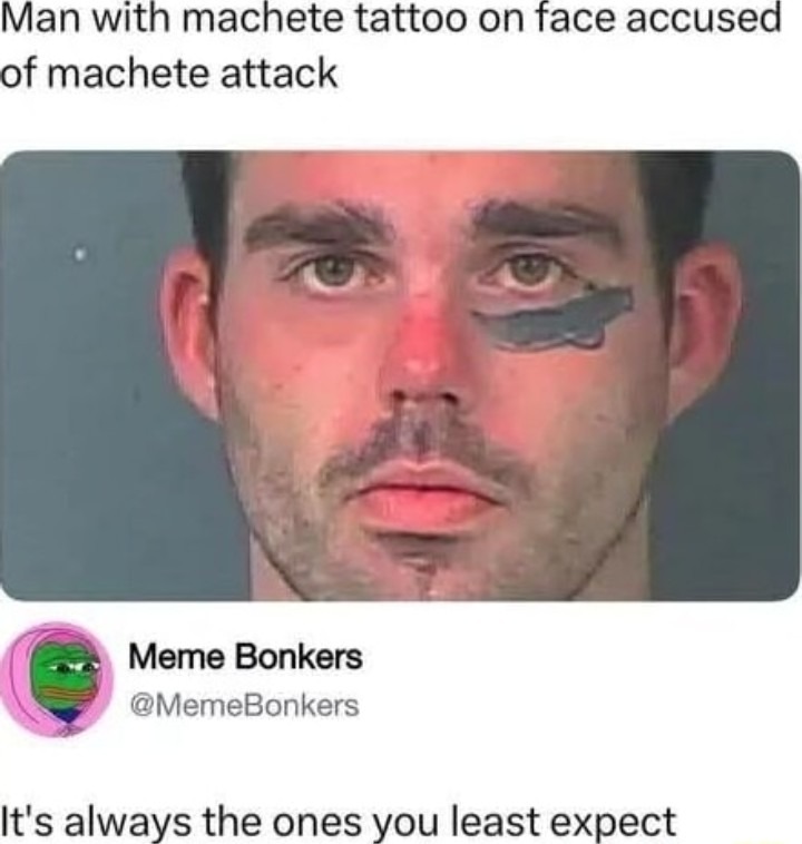 ﻿Man with machete tattoo on face accused of machete attack Meme Bonkers @MemeBonkers It’s always the ones you least expect