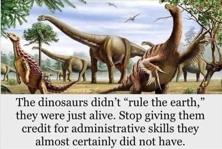 But we do have dinosaurs ruling the USA. Again, they have know administrative skills. - meme