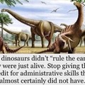 But we do have dinosaurs ruling the USA. Again, they have know administrative skills.