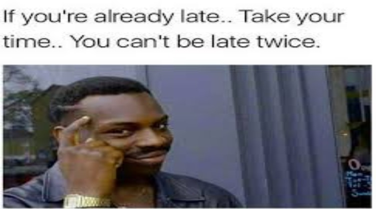 Being late be like - meme
