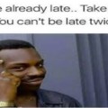 Being late be like