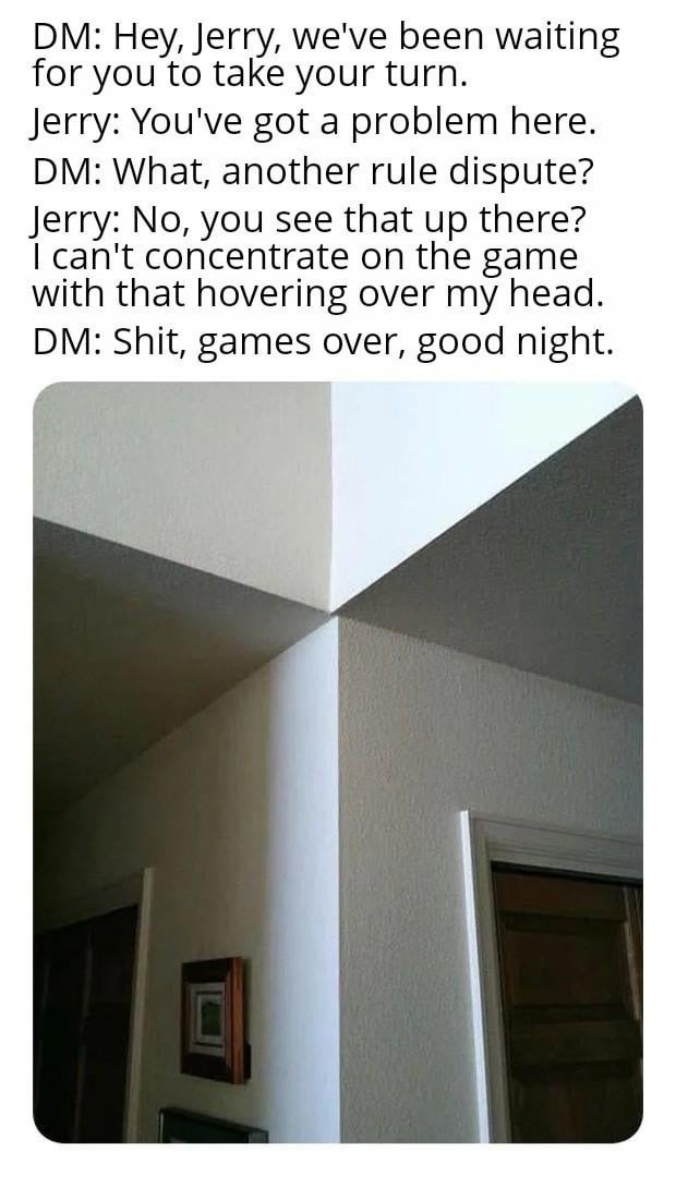 DM: Jerry take your turn. Jerry: I got a demon above me bro - meme