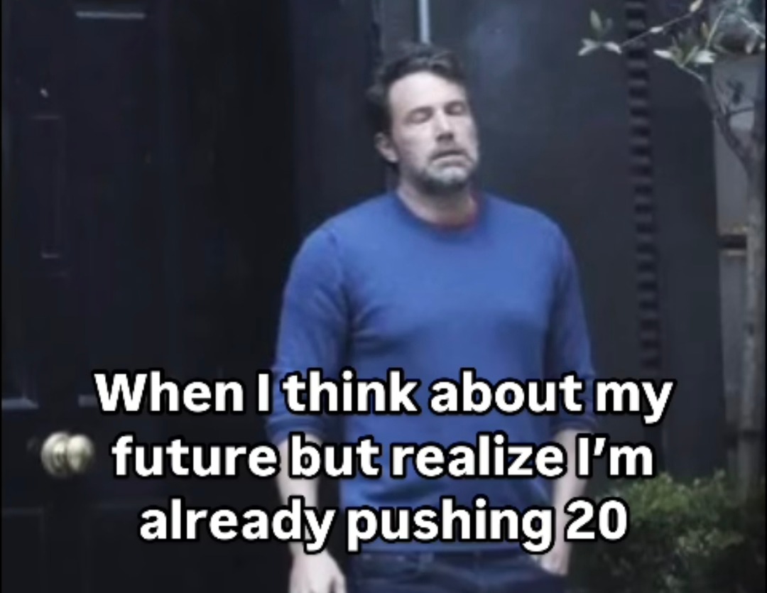 Me thinking about the future then realizing I'm basically expired - meme