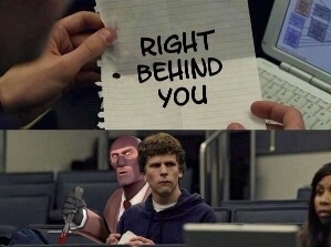 Right behind you. - meme