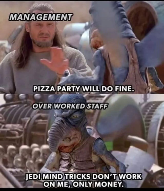 ﻿MANAGEMENT PIZZA PARTY WILL DO FINE: OVERWORKED STAFF JEDIMINDTRICKS DON’TWWORK ONME; ONLY MONEY