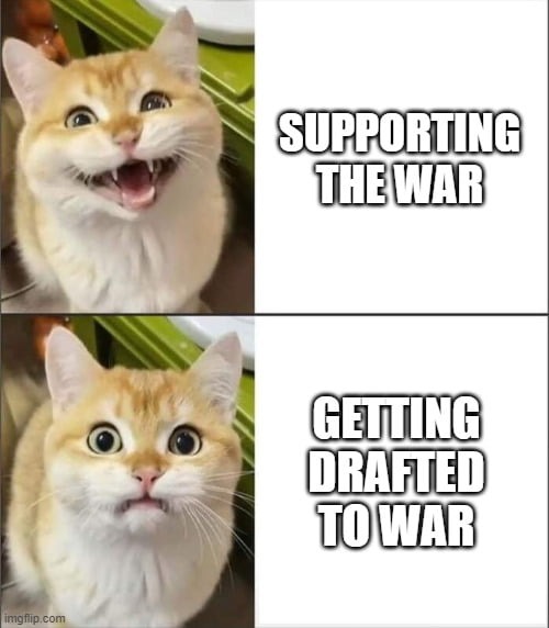 There is nothing like being drafted to a war you are supporting - meme