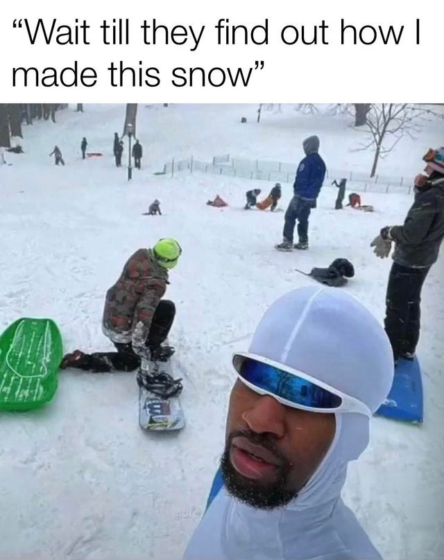 Wait till they find out how I made this snow - meme