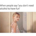 Do you need alcohol to have fun?
