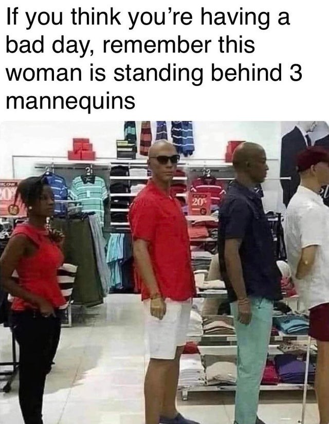 If you think you are having a bad day, remember this woman is standing behind 3 mannequins - meme